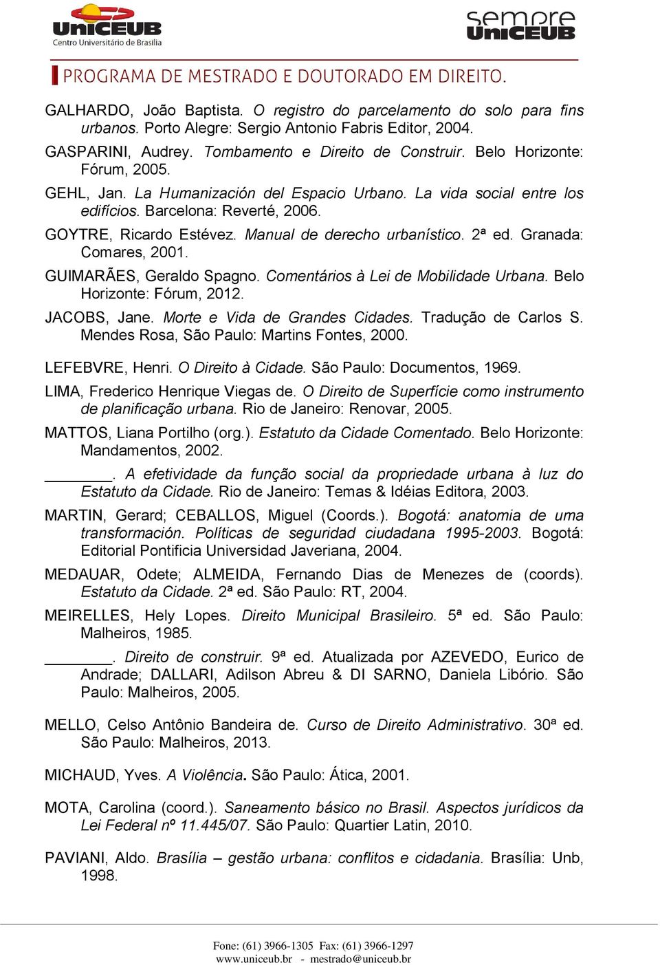 Granada: Comares, 2001. GUIMARÃES, Geraldo Spagno. Comentários à Lei de Mobilidade Urbana. Belo Horizonte: Fórum, 2012. JACOBS, Jane. Morte e Vida de Grandes Cidades. Tradução de Carlos S.