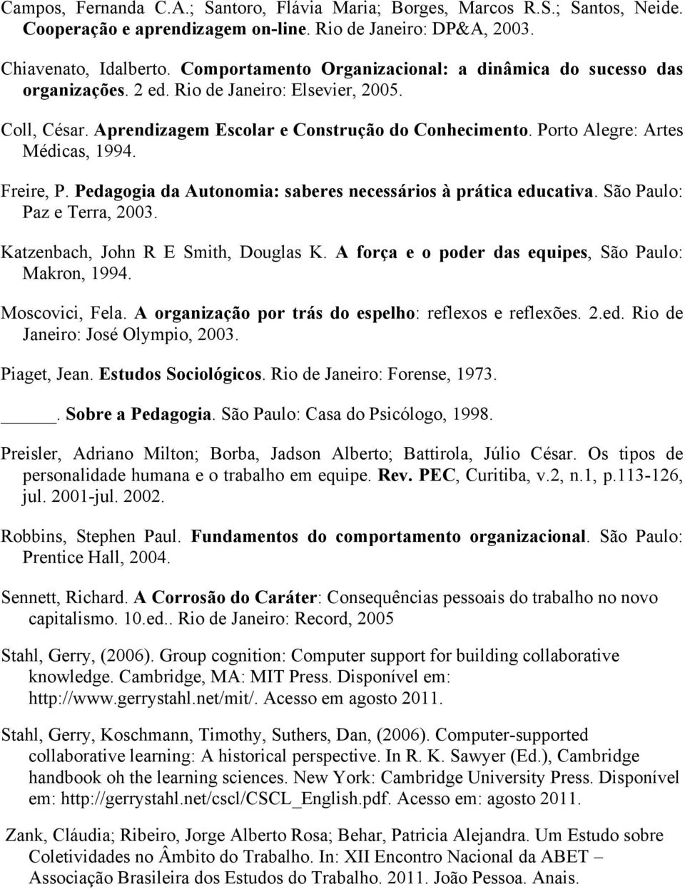 Porto Alegre: Artes Médicas, 1994. Freire, P. Pedagogia da Autonomia: saberes necessários à prática educativa. São Paulo: Paz e Terra, 2003. Katzenbach, John R E Smith, Douglas K.