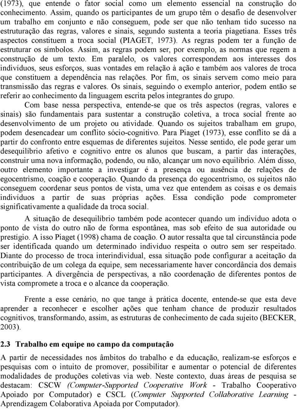 segundo sustenta a teoria piagetiana. Esses três aspectos constituem a troca social (PIAGET, 1973). As regras podem ter a função de estruturar os símbolos.