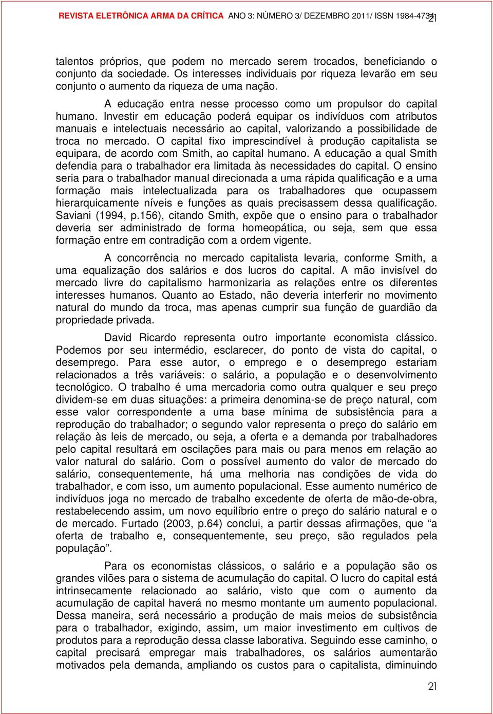 Investir em educação poderá equipar os indivíduos com atributos manuais e intelectuais necessário ao capital, valorizando a possibilidade de troca no mercado.