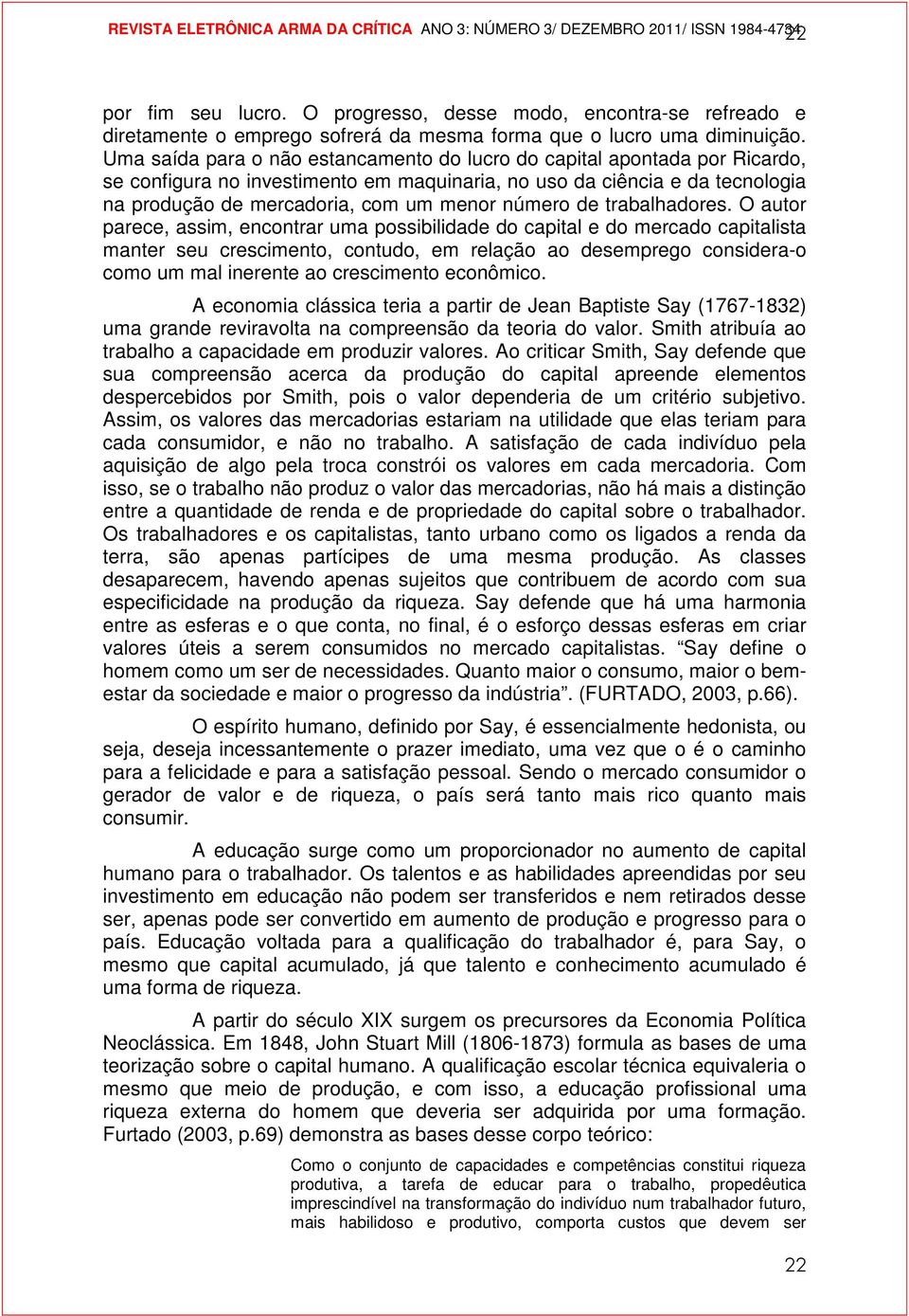 Uma saída para o não estancamento do lucro do capital apontada por Ricardo, se configura no investimento em maquinaria, no uso da ciência e da tecnologia na produção de mercadoria, com um menor