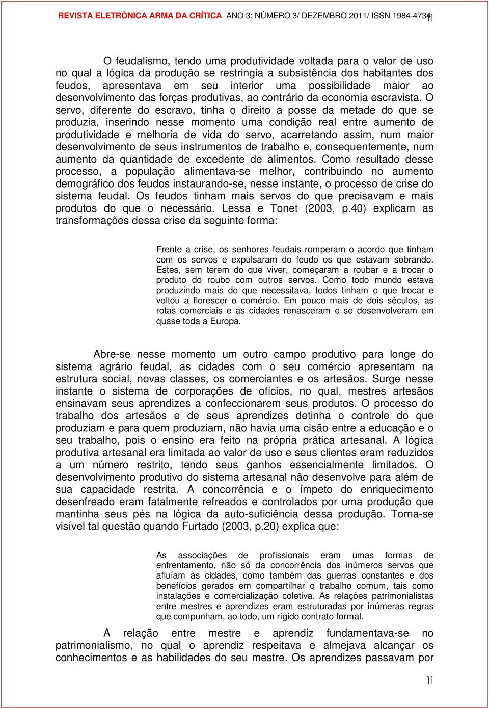 O servo, diferente do escravo, tinha o direito a posse da metade do que se produzia, inserindo nesse momento uma condição real entre aumento de produtividade e melhoria de vida do servo, acarretando