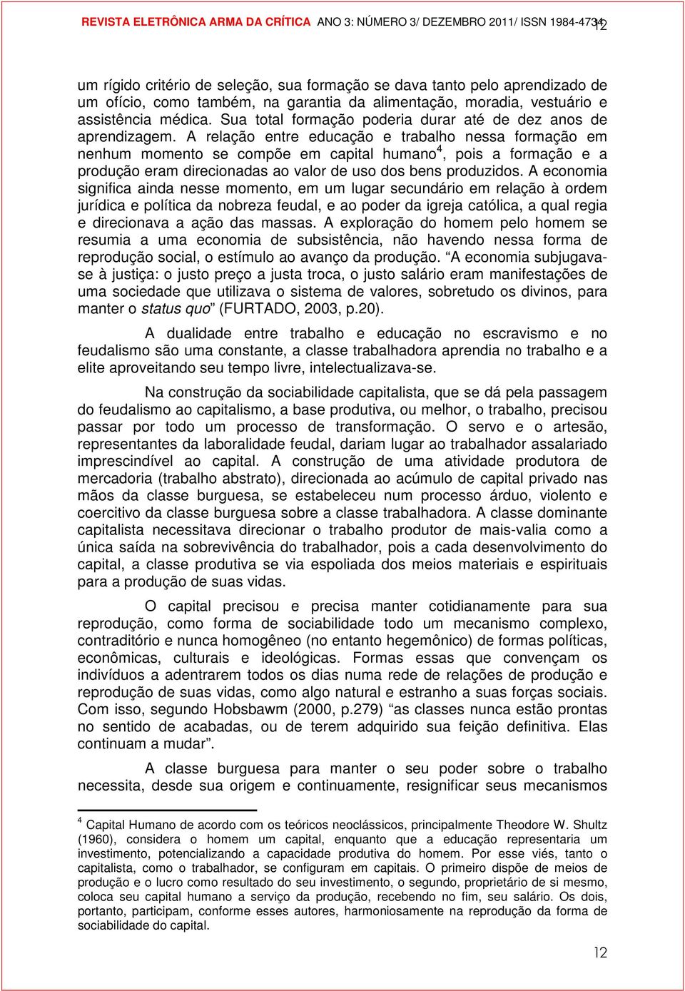 A relação entre educação e trabalho nessa formação em nenhum momento se compõe em capital humano 4, pois a formação e a produção eram direcionadas ao valor de uso dos bens produzidos.