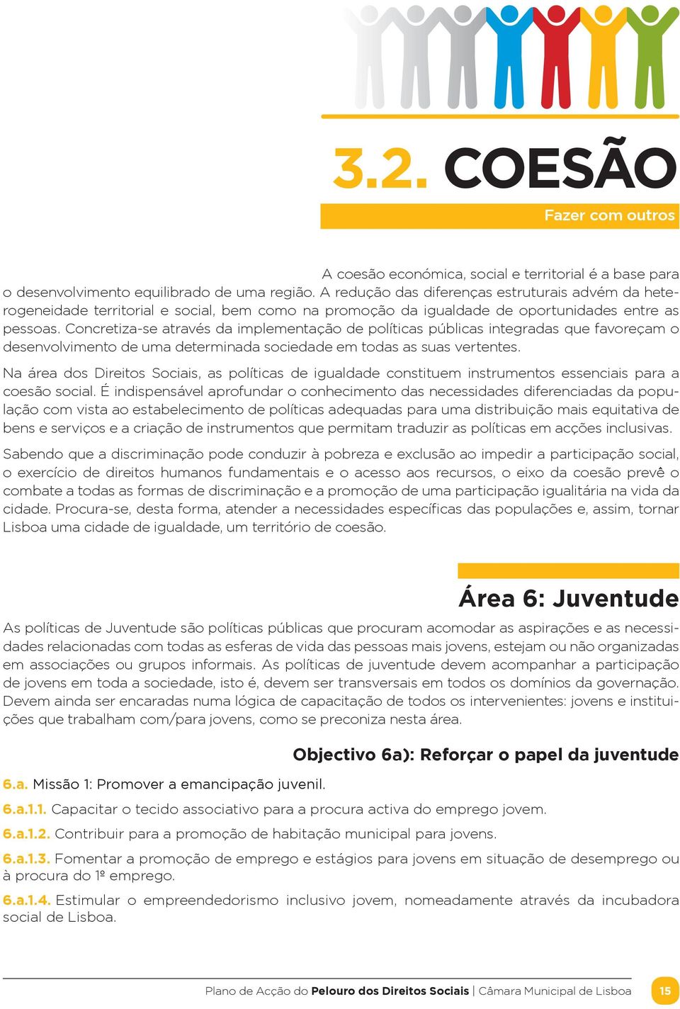 Concretiza-se através da implementação de políticas públicas integradas que favoreçam o desenvolvimento de uma determinada sociedade em todas as suas vertentes.