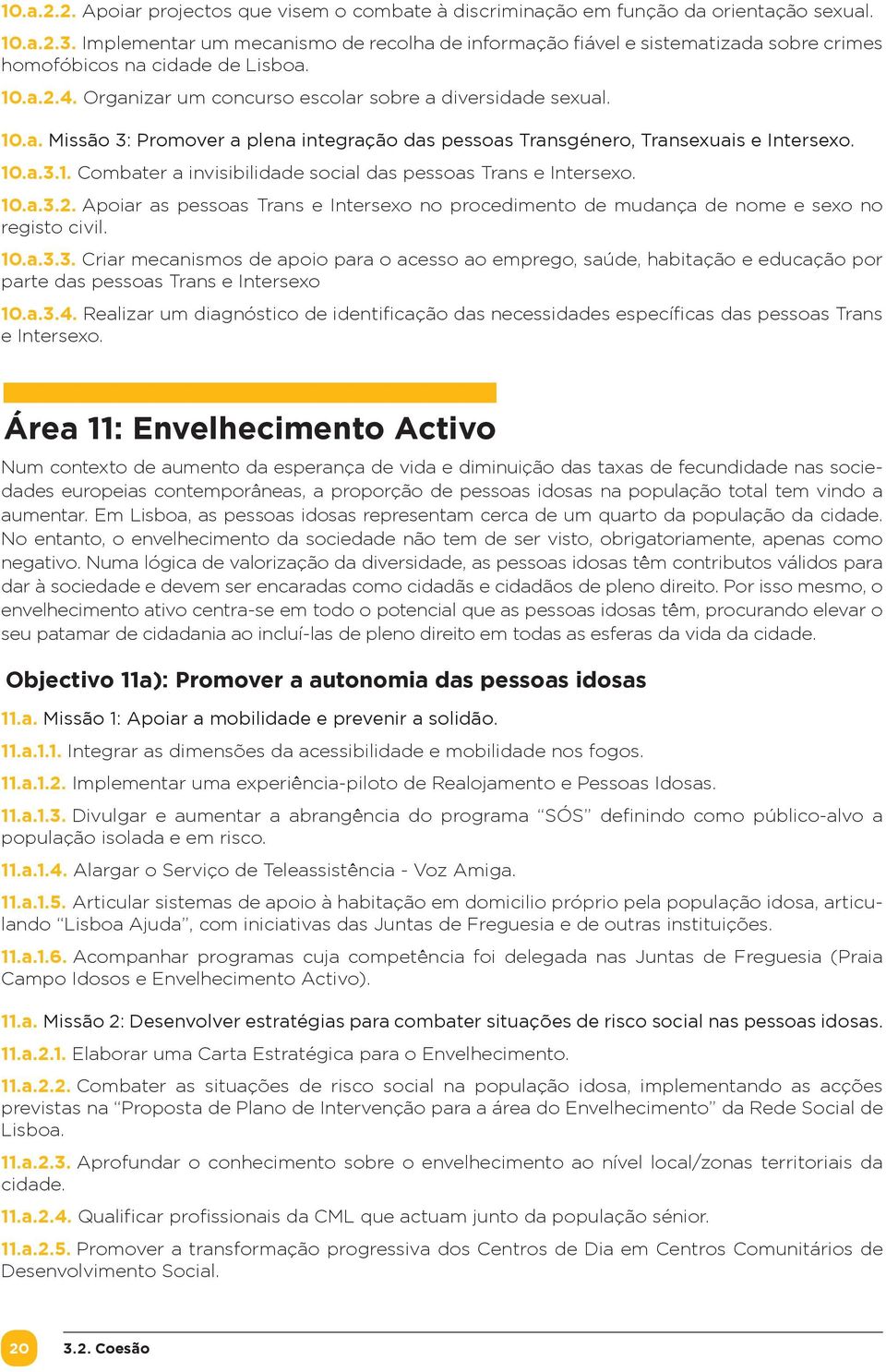 10.a.3.1. Combater a invisibilidade social das pessoas Trans e Intersexo. 10.a.3.2. Apoiar as pessoas Trans e Intersexo no procedimento de mudança de nome e sexo no registo civil. 10.a.3.3. Criar mecanismos de apoio para o acesso ao emprego, saúde, habitação e educação por parte das pessoas Trans e Intersexo 10.