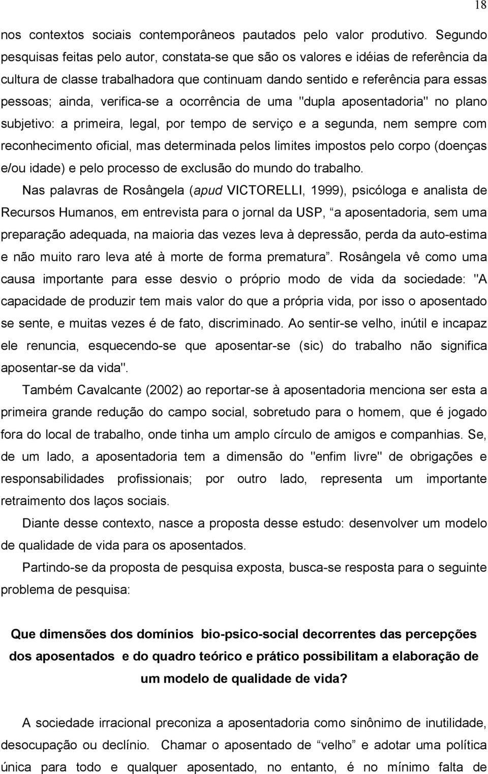 verifica-se a ocorrência de uma "dupla aposentadoria" no plano subjetivo: a primeira, legal, por tempo de serviço e a segunda, nem sempre com reconhecimento oficial, mas determinada pelos limites