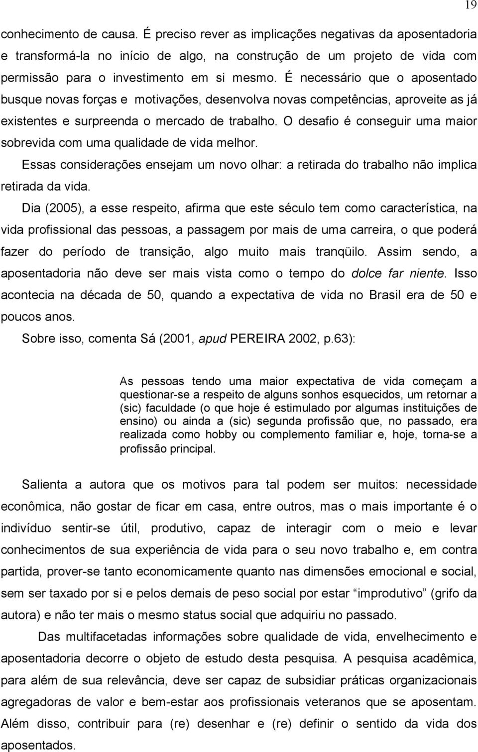 É necessário que o aposentado busque novas forças e motivações, desenvolva novas competências, aproveite as já existentes e surpreenda o mercado de trabalho.