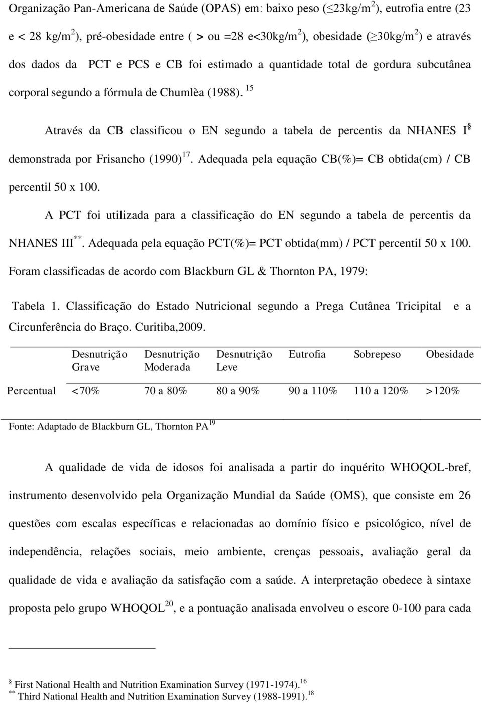 15 Através da CB classificou o EN segundo a tabela de percentis da NHANES I demonstrada por Frisancho (1990) 17. Adequada pela equação CB(%)= CB obtida(cm) / CB percentil 50 x 100.