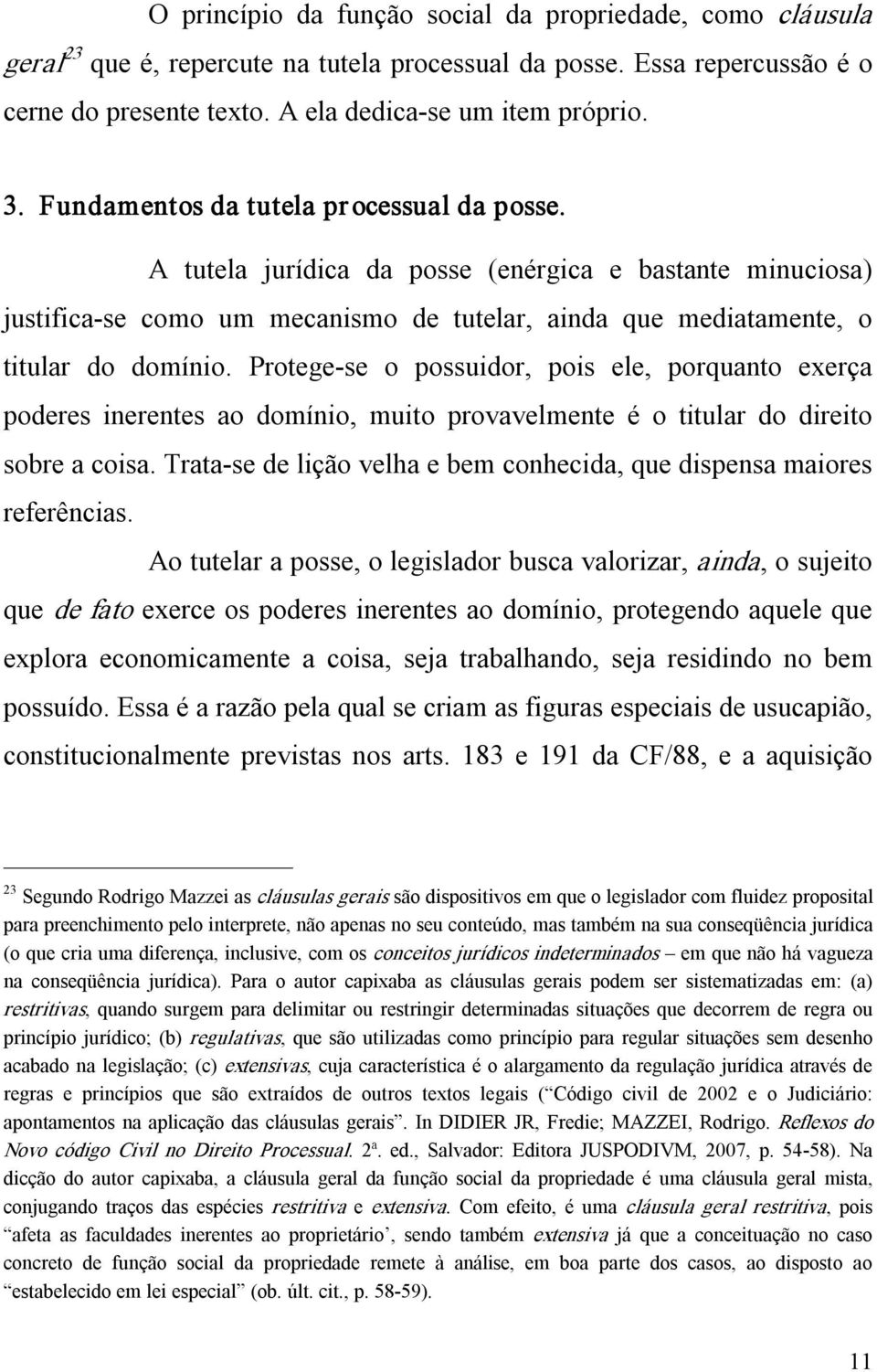 Protege se o possuidor, pois ele, porquanto exerça poderes inerentes ao domínio, muito provavelmente é o titular do direito sobre a coisa.