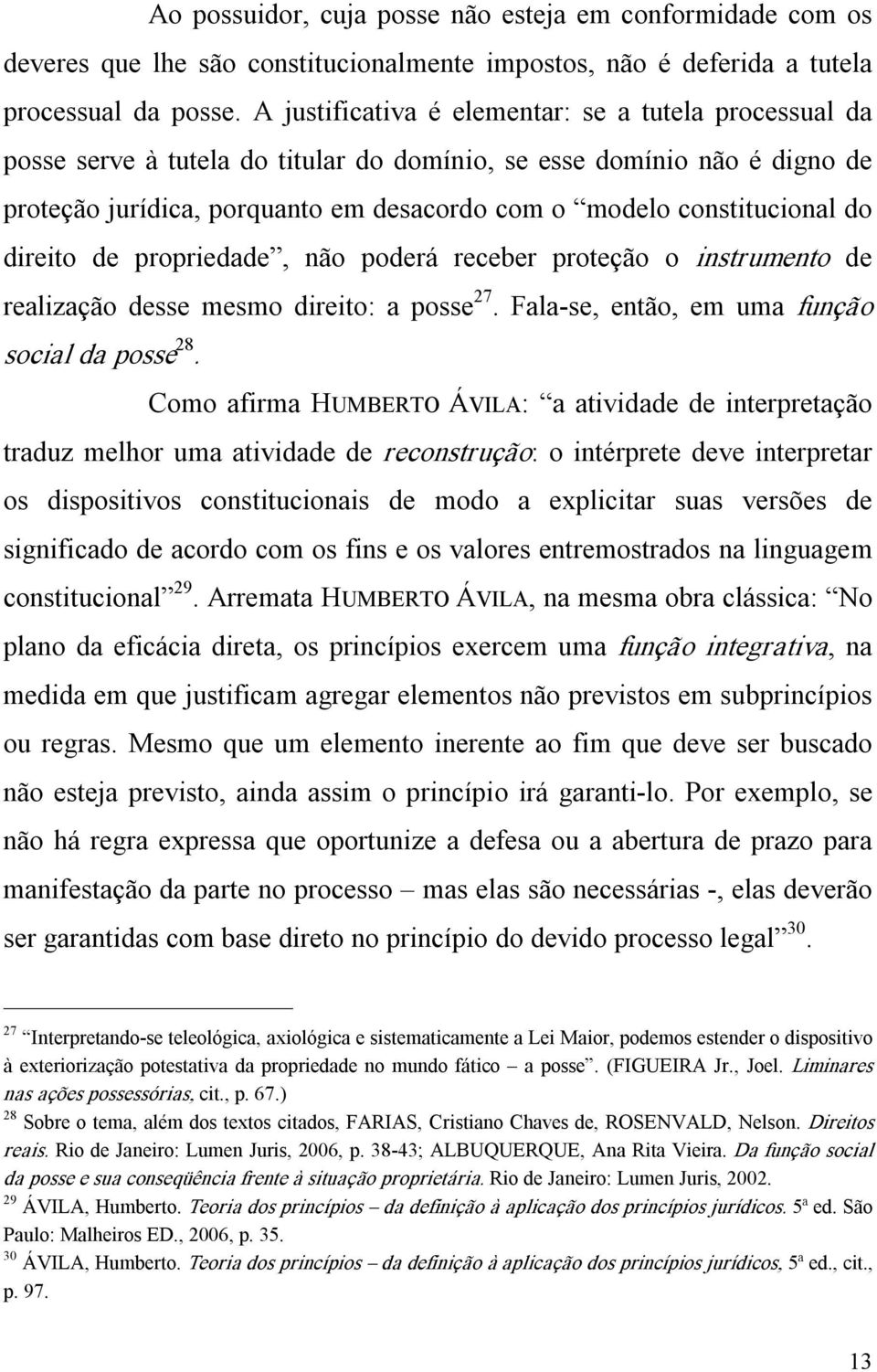 do direito de propriedade, não poderá receber proteção o instrumento de realização desse mesmo direito: a posse 27. Fala se, então, em uma função social da posse 28.