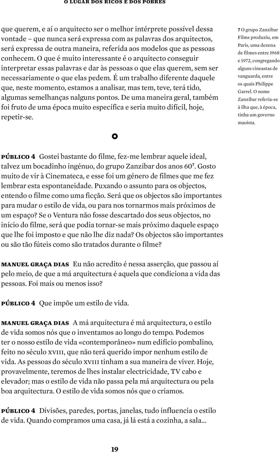 O que é muito interessante é o arquitecto conseguir interpretar essas palavras e dar às pessoas o que elas querem, sem ser necessariamente o que elas pedem.