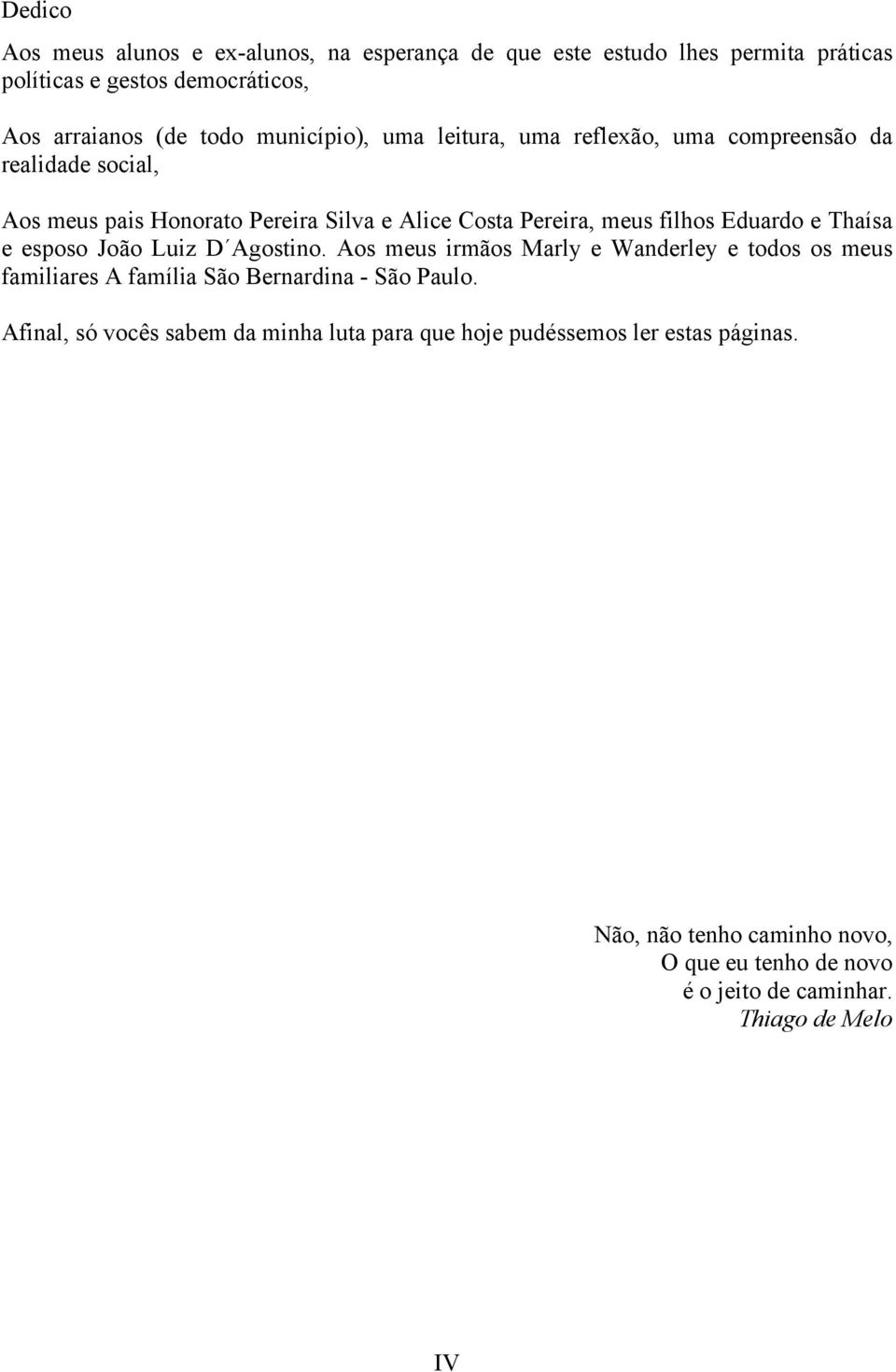 Eduardo e Thaísa e esposo João Luiz D Agostino. Aos meus irmãos Marly e Wanderley e todos os meus familiares A família São Bernardina - São Paulo.