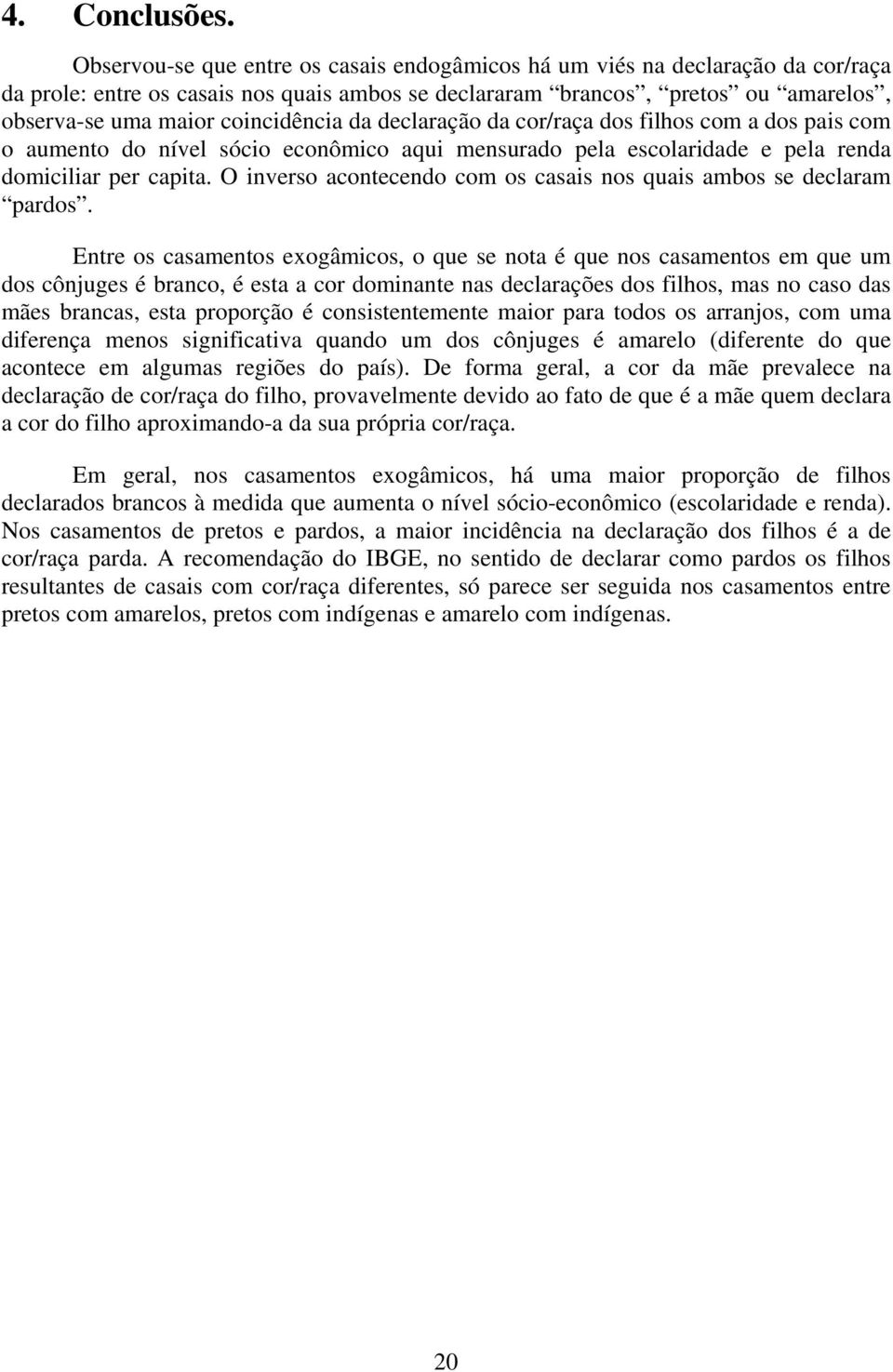 da declaração da cor/raça dos filhos com a dos pais com o aumento do nível sócio econômico aqui mensurado pela escolaridade e pela renda domiciliar per capita.