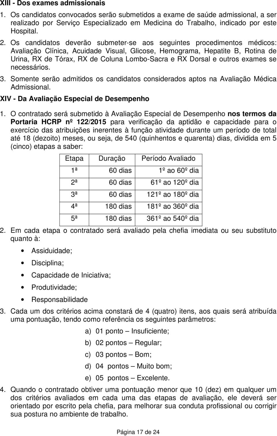 RX Dorsal e outros exames se necessários. 3. Somente serão admitidos os candidatos considerados aptos na Avaliação Médica Admissional. XIV - Da Avaliação Especial de Desempenho 1.