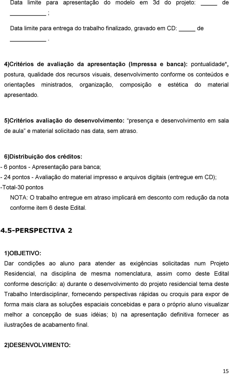 composição e estética do material apresentado. 5)Critérios avaliação do desenvolvimento: presença e desenvolvimento em sala de aula e material solicitado nas data, sem atraso.