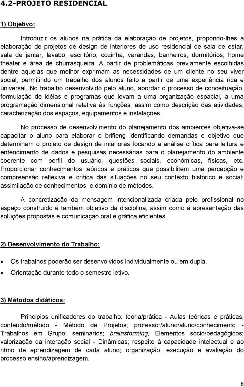 A partir de problemáticas previamente escolhidas dentre aquelas que melhor exprimam as necessidades de um cliente no seu viver social, permitindo um trabalho dos alunos feito a partir de uma