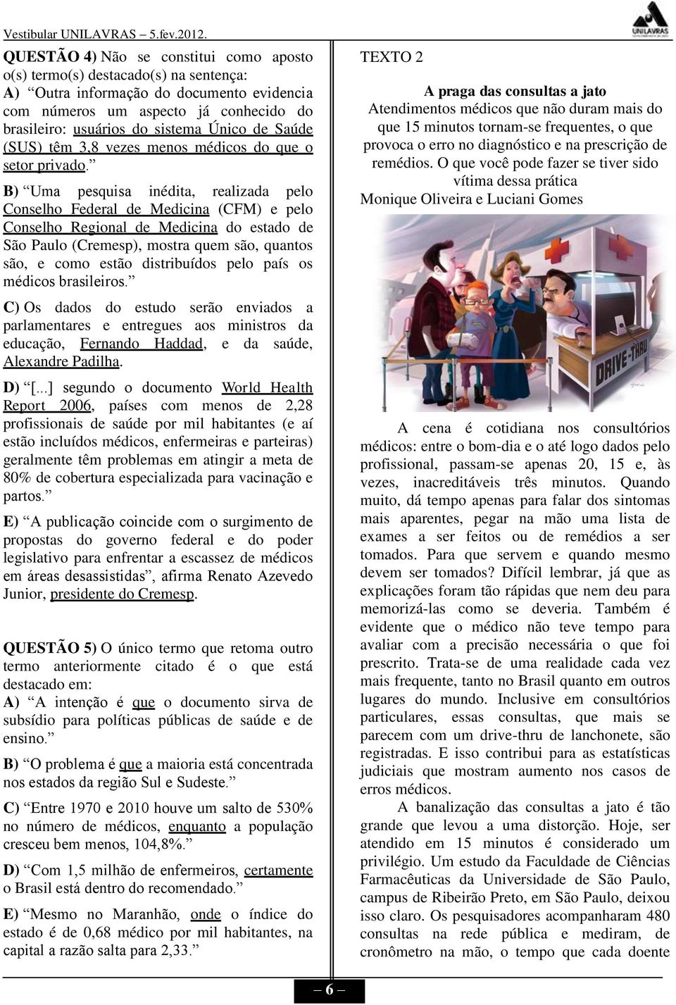 B) Uma pesquisa inédita, realizada pelo Conselho Federal de Medicina (CFM) e pelo Conselho Regional de Medicina do estado de São Paulo (Cremesp), mostra quem são, quantos são, e como estão