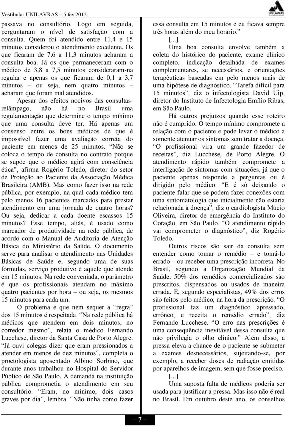 Já os que permaneceram com o médico de 3,8 a 7,5 minutos consideraram-na regular e apenas os que ficaram de 0,1 a 3,7 minutos ou seja, nem quatro minutos acharam que foram mal atendidos.