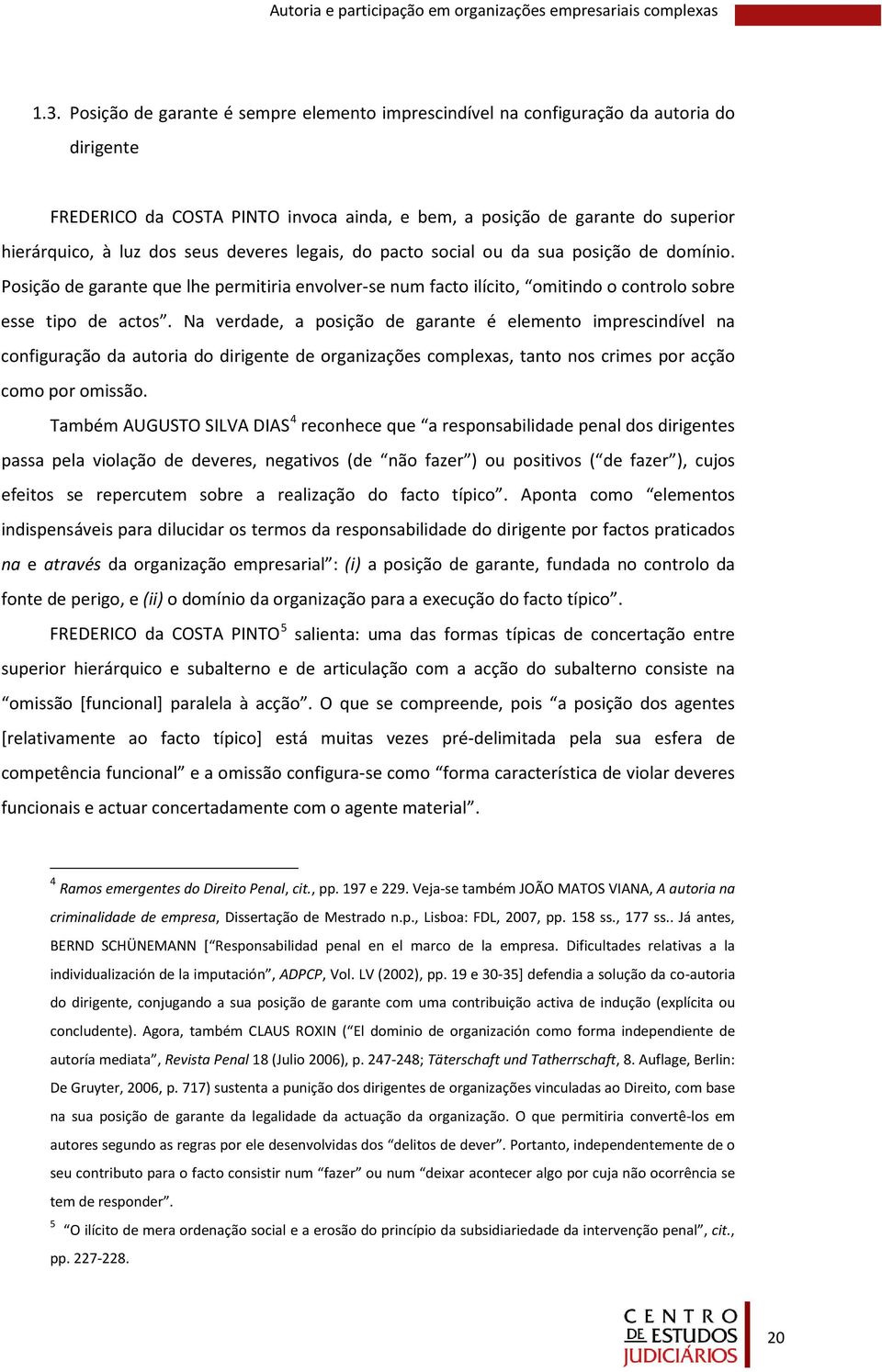 deveres legais, do pacto social ou da sua posição de domínio. Posição de garante que lhe permitiria envolver-se num facto ilícito, omitindo o controlo sobre esse tipo de actos.