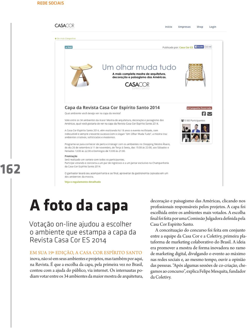 Os internautas podiam votar entre os 34 ambientes da maior mostra de arquitetura, decoração e paisagismo das Américas, clicando nos profissionais responsáveis pelos projetos.