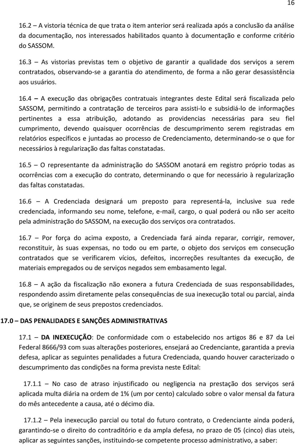 4 A execução das obrigações contratuais integrantes deste Edital será fiscalizada pelo SASSOM, permitindo a contratação de terceiros para assisti-lo e subsidiá-lo de informações pertinentes a essa