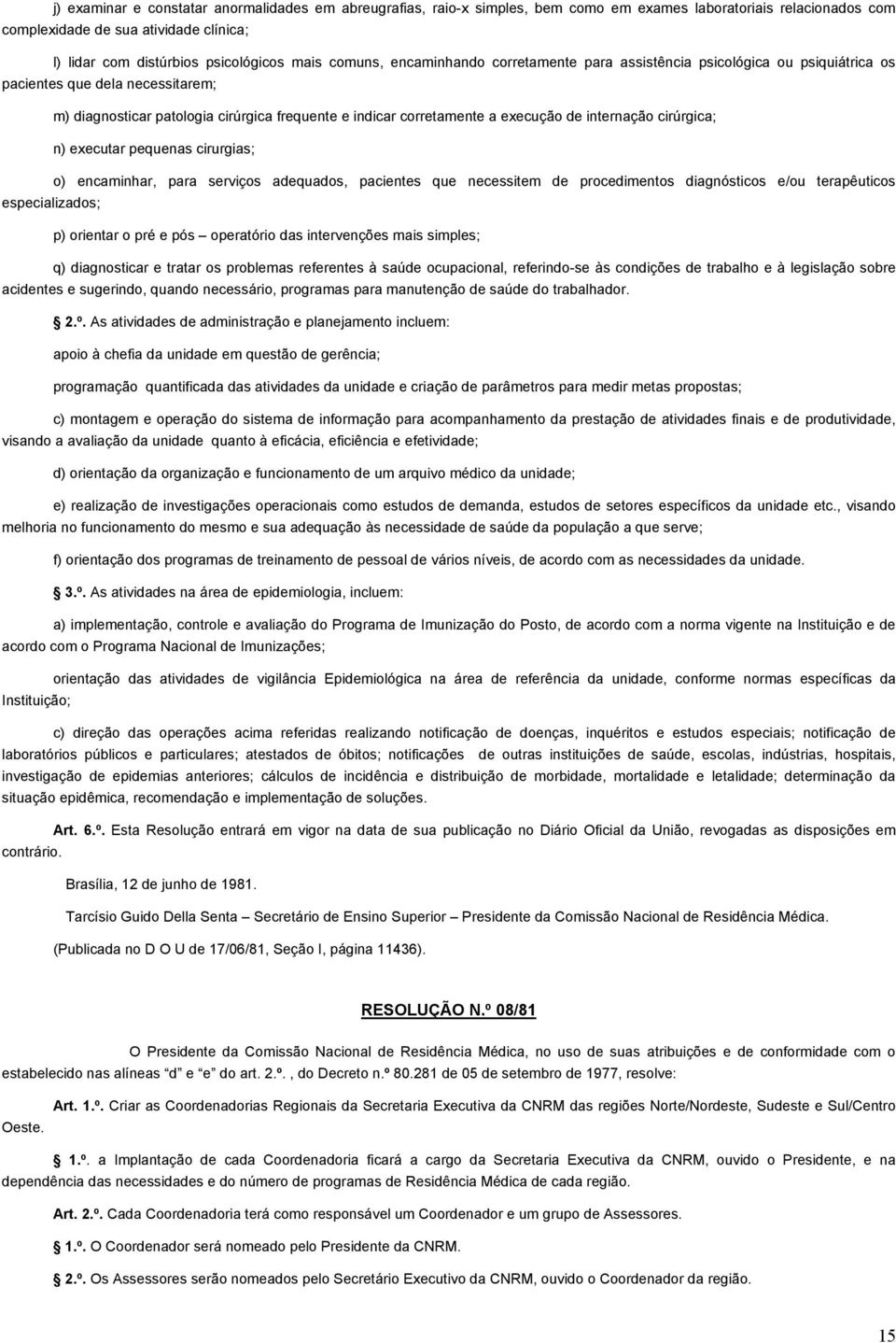 de internação cirúrgica; n) executar pequenas cirurgias; o) encaminhar, para serviços adequados, pacientes que necessitem de procedimentos diagnósticos e/ou terapêuticos especializados; p) orientar o