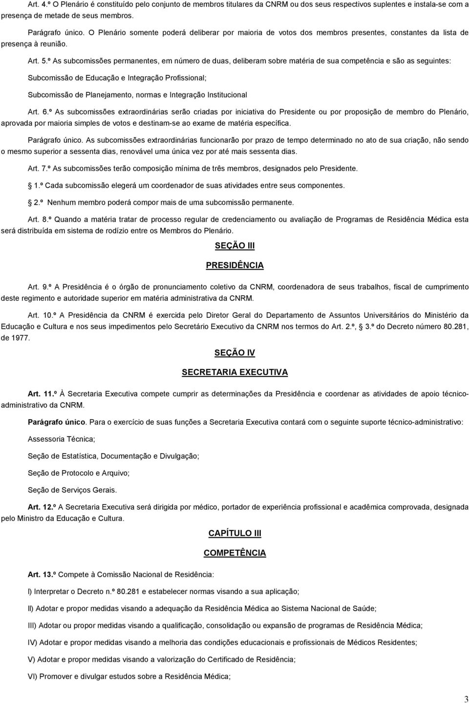 º As subcomissões permanentes, em número de duas, deliberam sobre matéria de sua competência e são as seguintes: Subcomissão de Educação e Integração Profissional; Subcomissão de Planejamento, normas