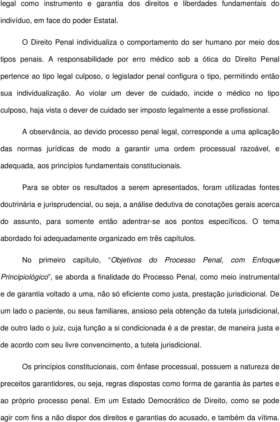 Ao violar um dever de cuidado, incide o médico no tipo culposo, haja vista o dever de cuidado ser imposto legalmente a esse profissional.