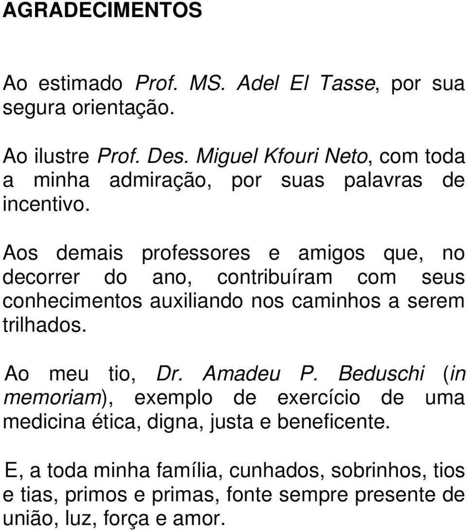 Aos demais professores e amigos que, no decorrer do ano, contribuíram com seus conhecimentos auxiliando nos caminhos a serem trilhados.