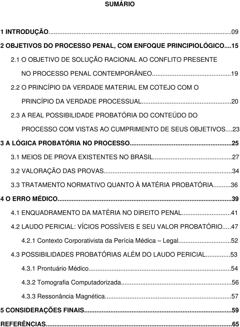 ..23 3 A LÓGICA PROBATÓRIA NO PROCESSO...25 3.1 MEIOS DE PROVA EXISTENTES NO BRASIL...27 3.2 VALORAÇÃO DAS PROVAS...34 3.3 TRATAMENTO NORMATIVO QUANTO À MATÉRIA PROBATÓRIA...36 4 O ERRO MÉDICO...39 4.