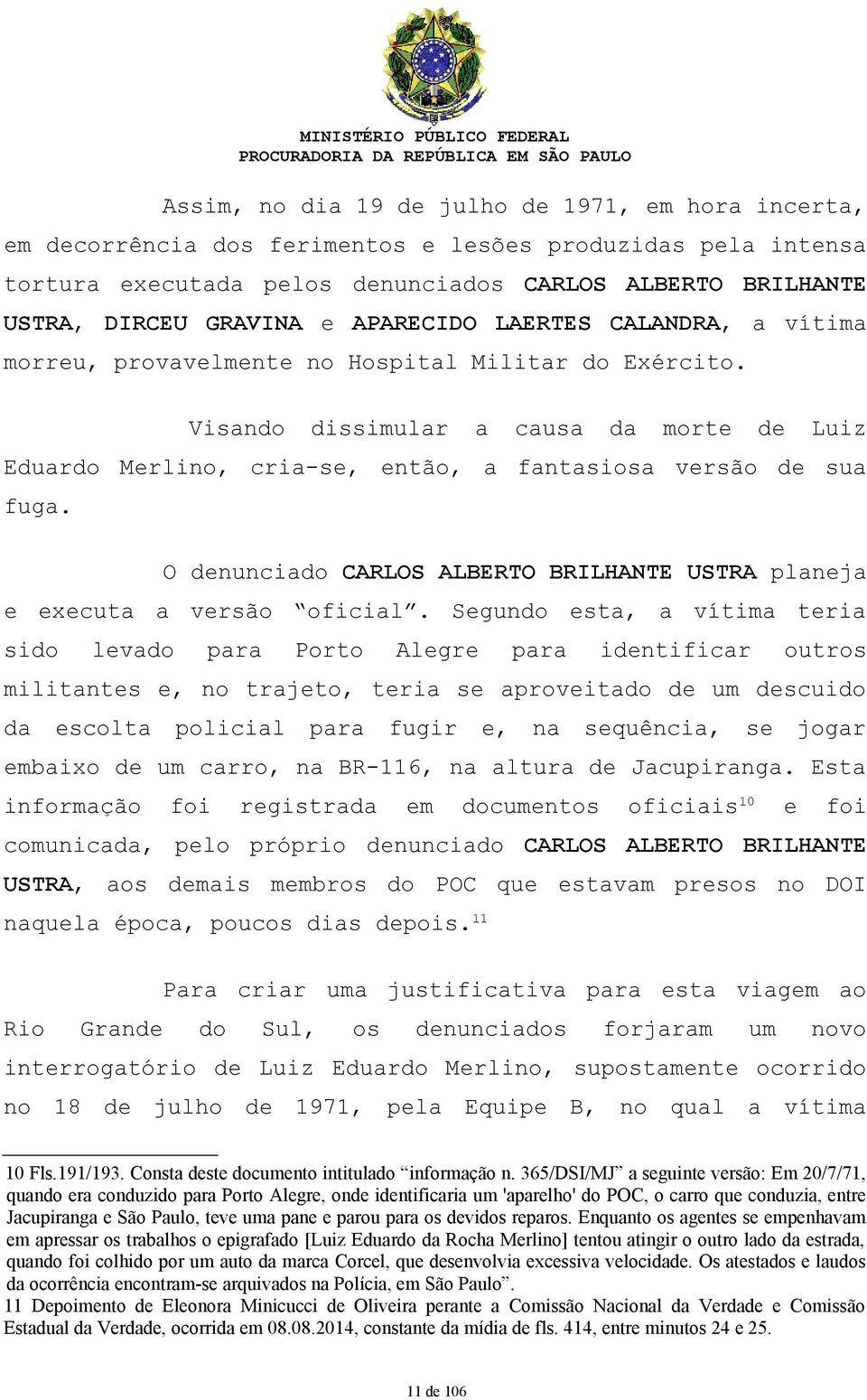 Visando dissimular a causa da morte de Luiz Eduardo Merlino, cria-se, então, a fantasiosa versão de sua fuga. O denunciado CARLOS ALBERTO BRILHANTE USTRA planeja e executa a versão oficial.