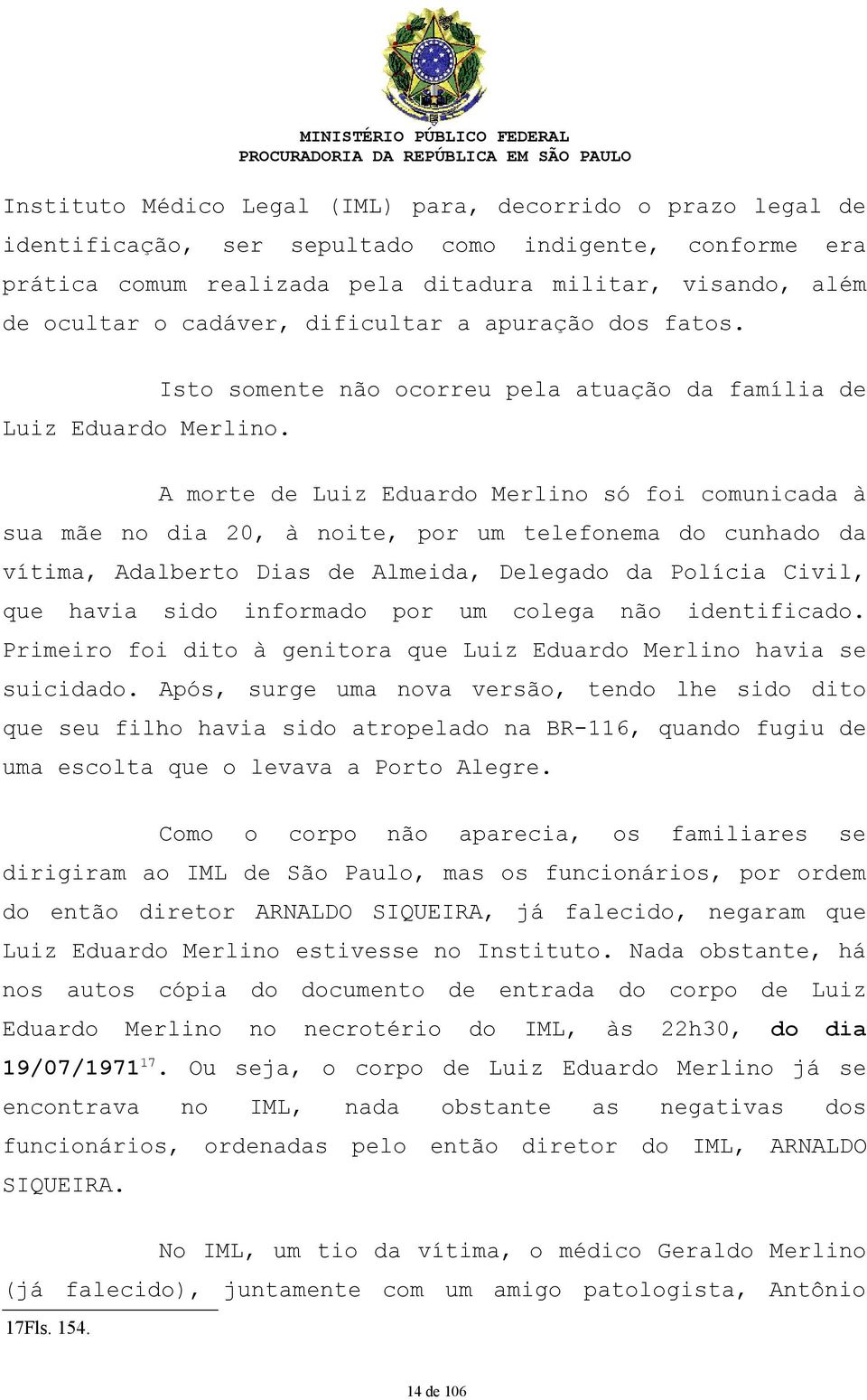 Isto somente não ocorreu pela atuação da família de A morte de Luiz Eduardo Merlino só foi comunicada à sua mãe no dia 20, à noite, por um telefonema do cunhado da vítima, Adalberto Dias de Almeida,