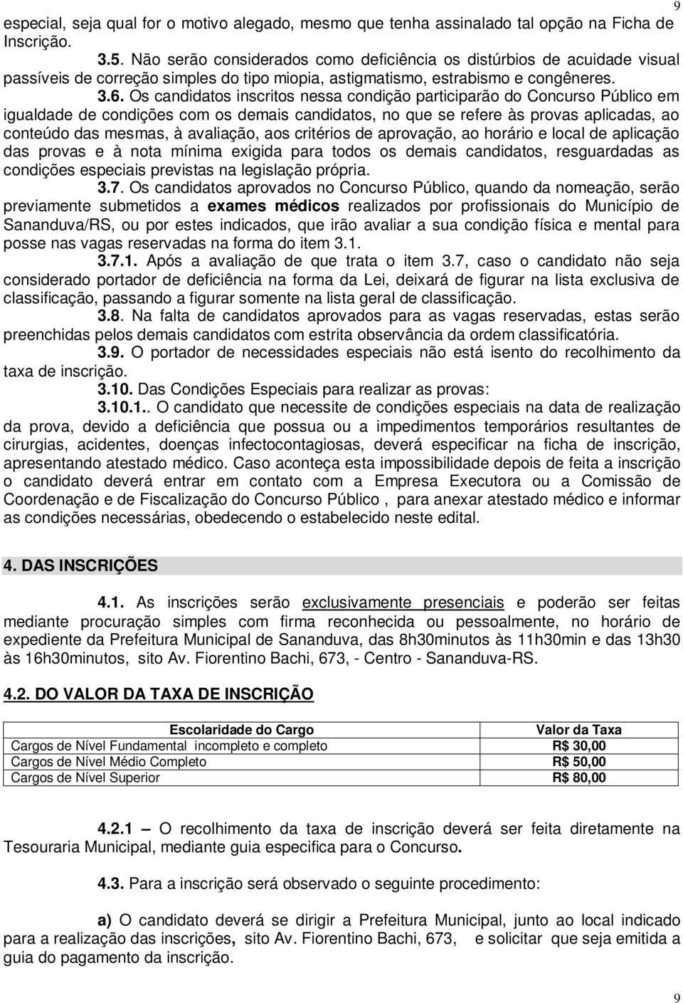 Os candidatos inscritos nessa condição participarão do Concurso Público em igualdade de condições com os demais candidatos, no que se refere às provas aplicadas, ao conteúdo das mesmas, à avaliação,