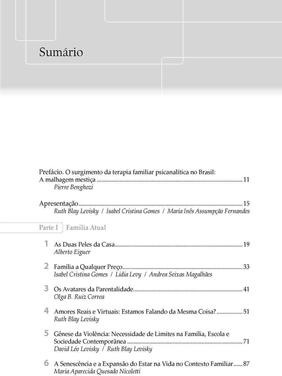 .. 33 Isabel Cristina Gomes / Lidia Levy / Andrea Seixas Magalhães 3 Os Avatares da Parentalidade... 41 Olga B. Ruiz Correa 4 Amores Reais e Virtuais: Estamos Falando da Mesma Coisa?