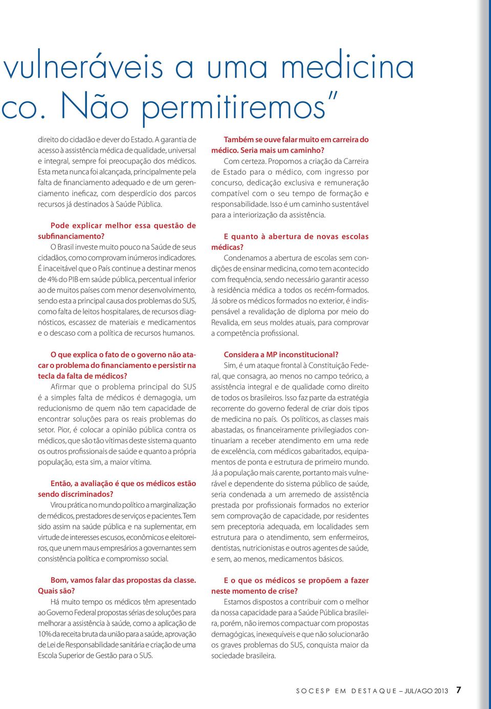 Pode explicar melhor essa questão de subfinanciamento? O Brasil investe muito pouco na Saúde de seus cidadãos, como comprovam inúmeros indicadores.