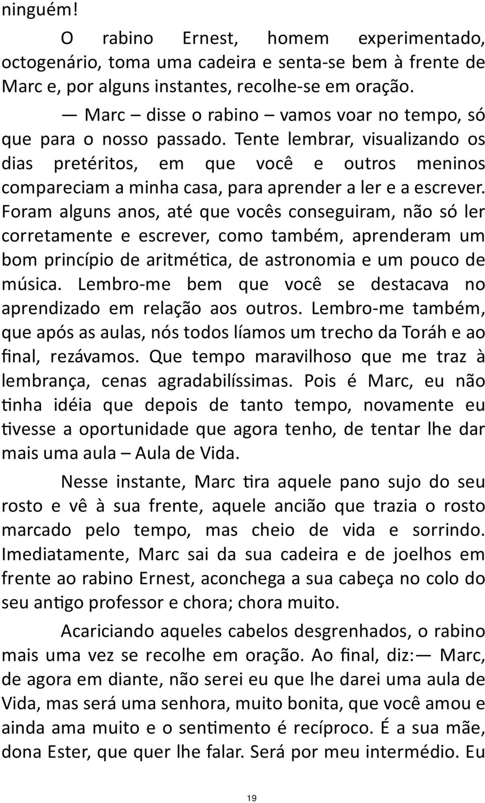 Tente lembrar, visualizando os dias pretéritos, em que você e outros meninos compareciam a minha casa, para aprender a ler e a escrever.