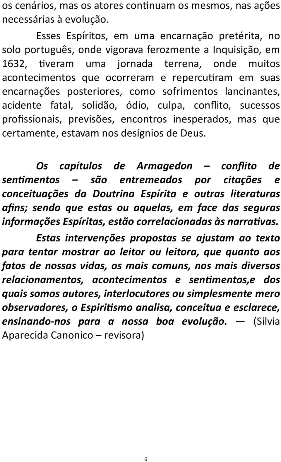 suas encarnações posteriores, como sofrimentos lancinantes, acidente fatal, solidão, ódio, culpa, conflito, sucessos profissionais, previsões, encontros inesperados, mas que certamente, estavam nos