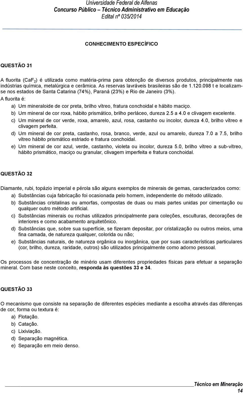 A fluorita é: a) Um mineraloide de cor preta, brilho vítreo, fratura conchoidal e hábito maciço. b) Um mineral de cor roxa, hábito prismático, brilho perláceo, dureza 2.5 a 4.0 e clivagem excelente.