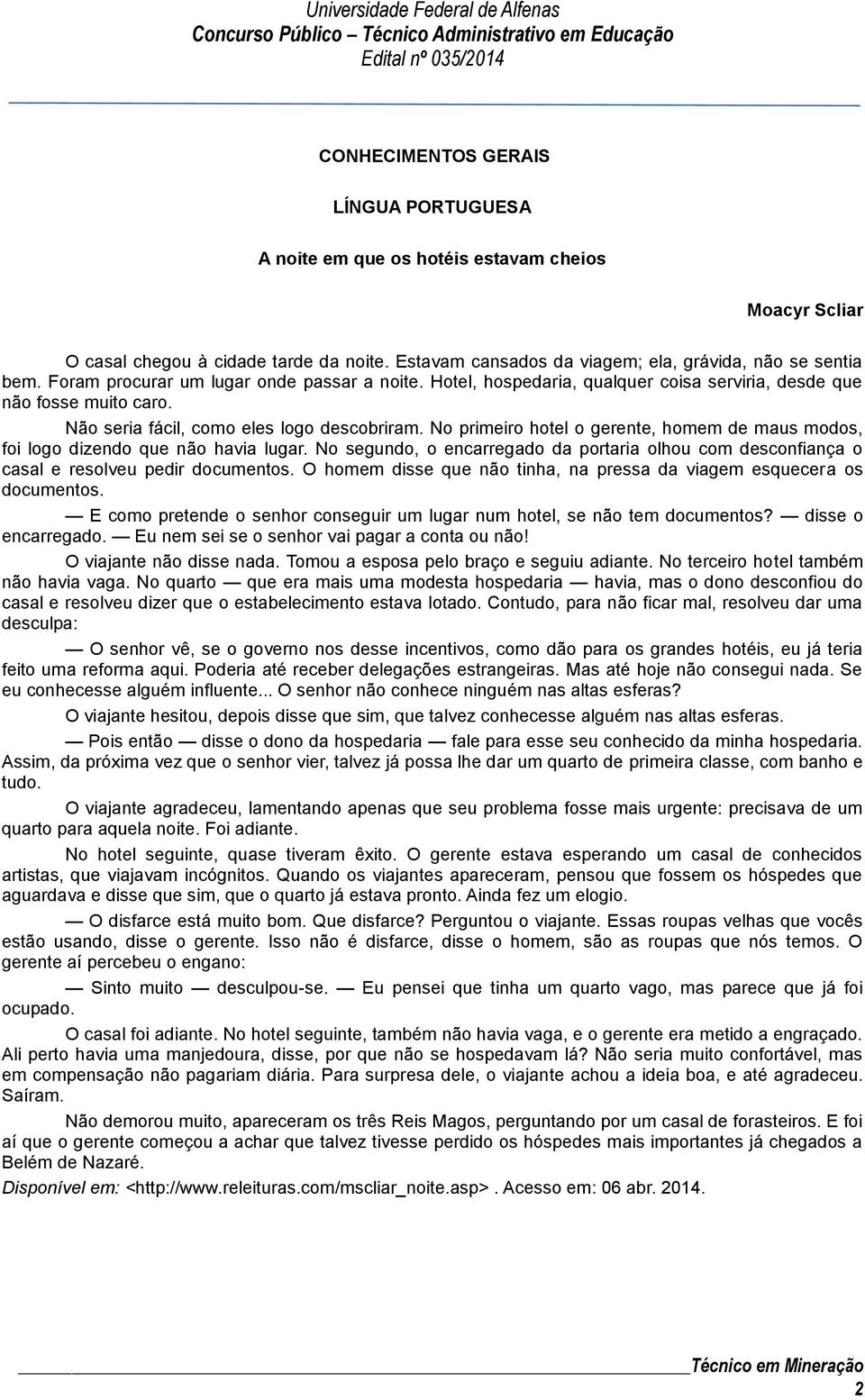 No primeiro hotel o gerente, homem de maus modos, foi logo dizendo que não havia lugar. No segundo, o encarregado da portaria olhou com desconfiança o casal e resolveu pedir documentos.