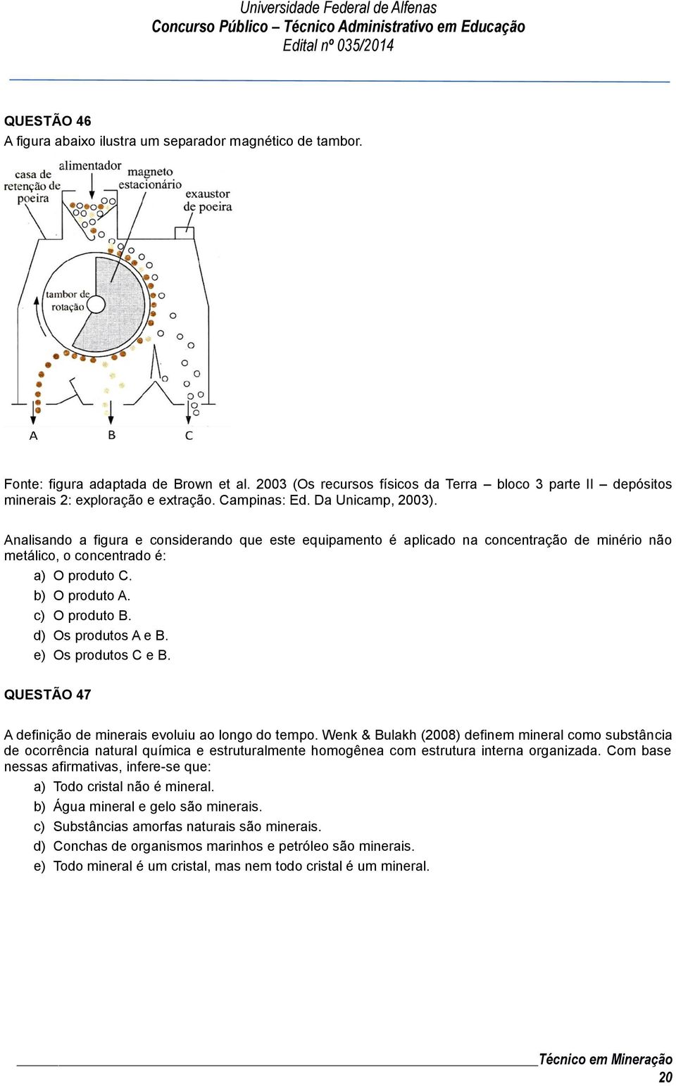 Analisando a figura e considerando que este equipamento é aplicado na concentração de minério não metálico, o concentrado é: a) O produto C. b) O produto A. c) O produto B. d) Os produtos A e B.