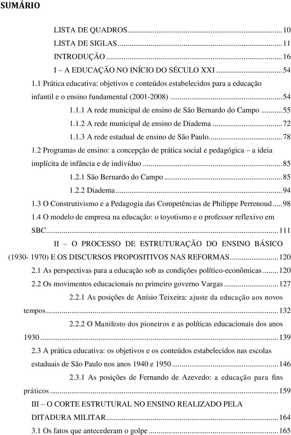 .. 72 1.1.3 A rede estadual de ensino de São Paulo... 78 1.2 Programas de ensino: a concepção de prática social e pedagógica a ideia implícita de infância e de indivíduo... 85 1.2.1 São Bernardo do Campo.