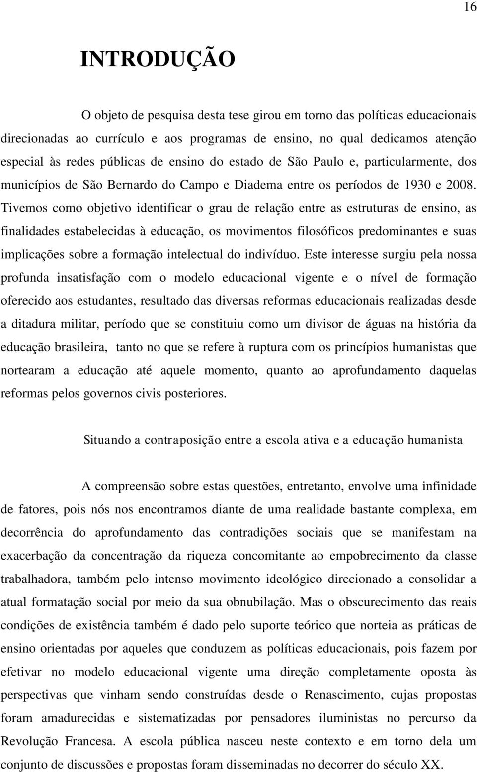 Tivemos como objetivo identificar o grau de relação entre as estruturas de ensino, as finalidades estabelecidas à educação, os movimentos filosóficos predominantes e suas implicações sobre a formação