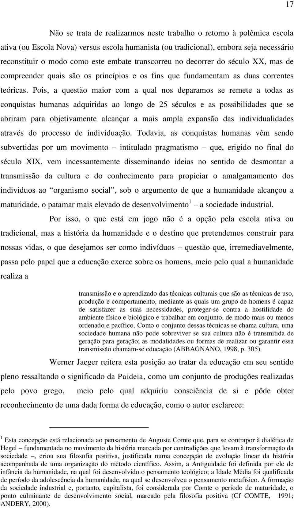 Pois, a questão maior com a qual nos deparamos se remete a todas as conquistas humanas adquiridas ao longo de 25 séculos e as possibilidades que se abriram para objetivamente alcançar a mais ampla