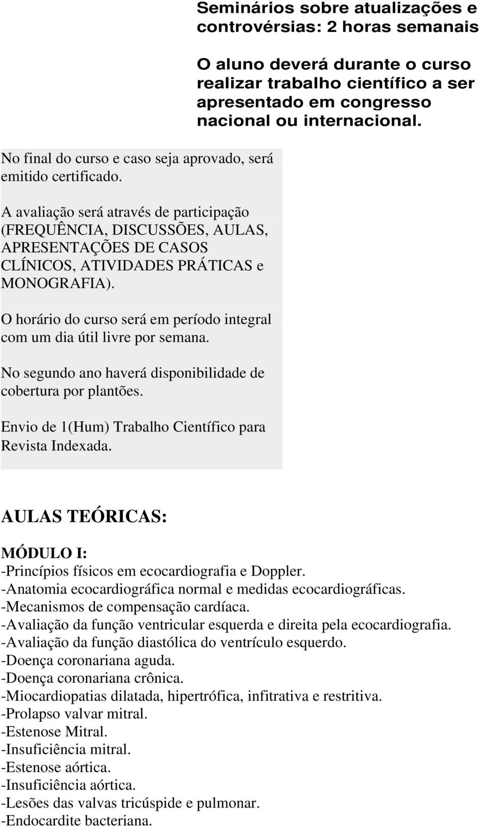 O horário do curso será em período integral com um dia útil livre por semana. No segundo ano haverá disponibilidade de cobertura por plantões.