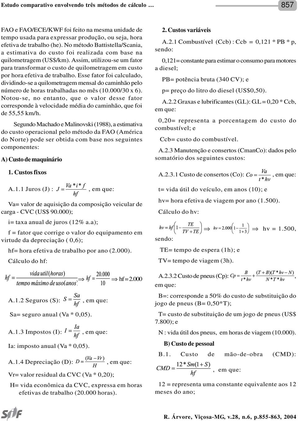 Assim, utilizou-se um fator para transformar o custo de quilometragem em custo por hora efetiva de trabalho.