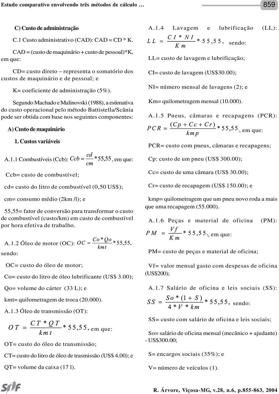 Segundo Machado e Malinovski (1988), a estimativa do custo operacional pelo método Battistella/Scânia pode ser obtida com base nos seguintes componentes: A) Custo de maquinário 1. Custos variáveis A.