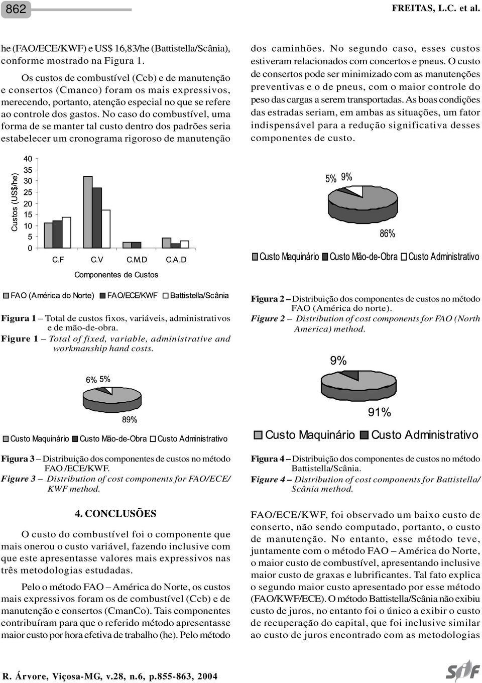 No caso do combustível, uma forma de se manter tal custo dentro dos padrões seria estabelecer um cronograma rigoroso de manutenção dos caminhões.