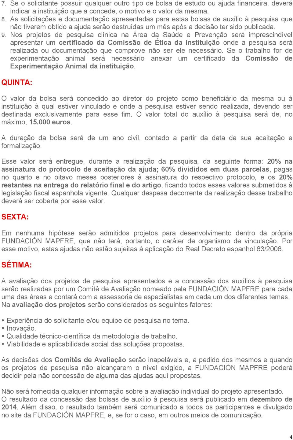 Nos projetos de pesquisa clínica na Área da Saúde e Prevenção será imprescindível apresentar um certificado da Comissão de Ética da instituição onde a pesquisa será realizada ou documentação que