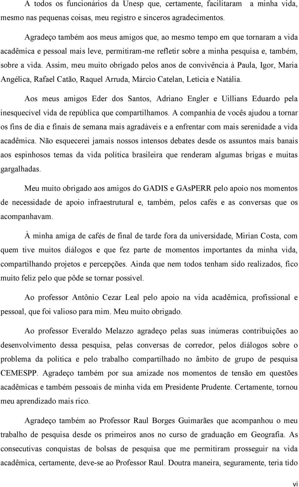 Assim, meu muito obrigado pelos anos de convivência à Paula, Igor, Maria Angélica, Rafael Catão, Raquel Arruda, Márcio Catelan, Letícia e Natália.