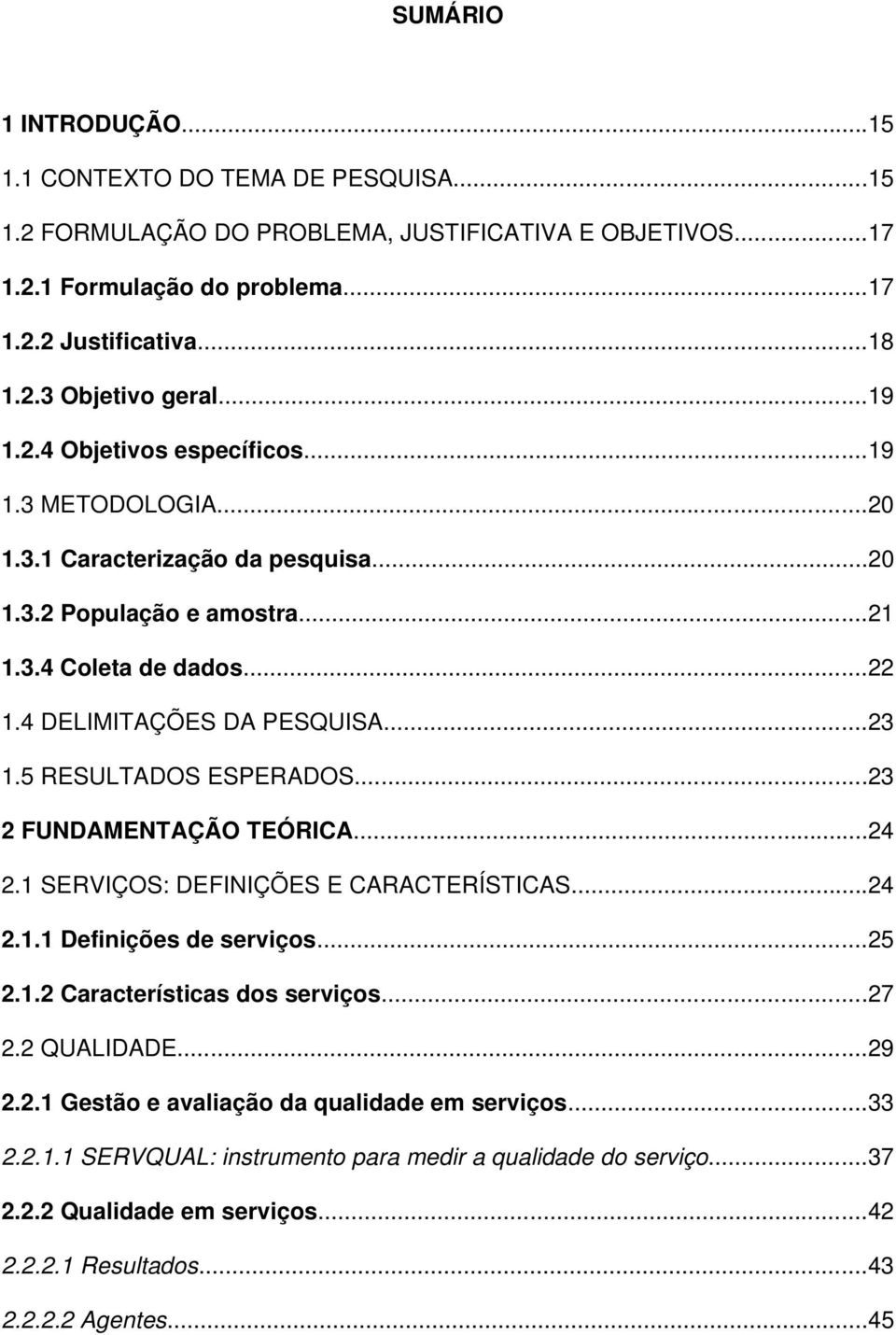 5 RESULTADOS ESPERADOS...23 2 FUNDAMENTAÇÃO TEÓRICA...24 2.1 SERVIÇOS: DEFINIÇÕES E CARACTERÍSTICAS...24 2.1.1 Definições de serviços...25 2.1.2 Características dos serviços...27 2.2 QUALIDADE...29 2.